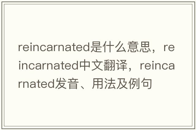 reincarnated是什么意思，reincarnated中文翻譯，reincarnated發(fā)音、用法及例句