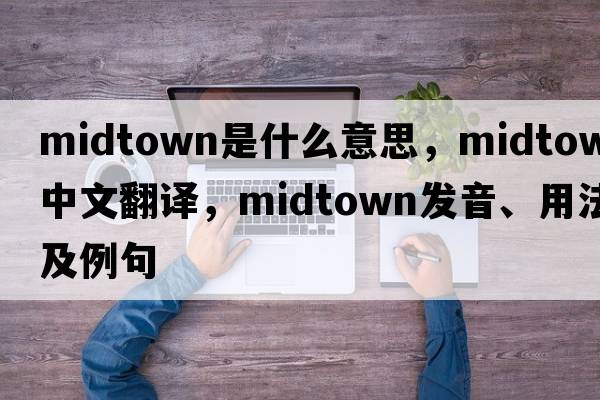 midtown是什么意思，midtown中文翻譯，midtown發(fā)音、用法及例句