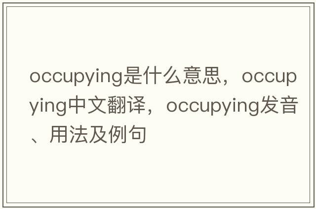 occupying是什么意思，occupying中文翻譯，occupying發(fā)音、用法及例句