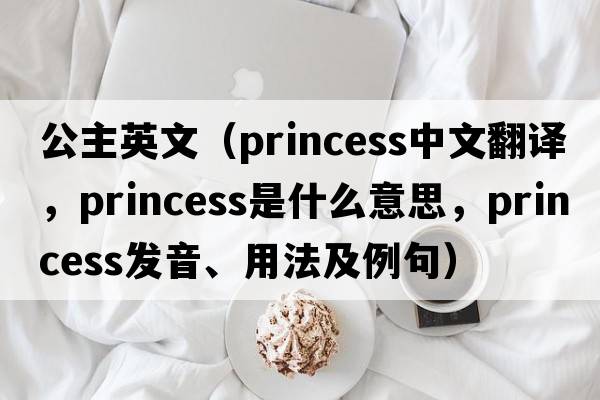 公主英文（princess中文翻譯，princess是什么意思，princess發(fā)音、用法及例句）