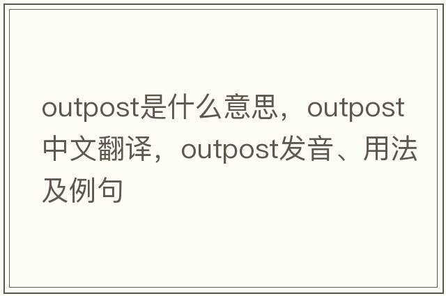 outpost是什么意思，outpost中文翻譯，outpost發(fā)音、用法及例句