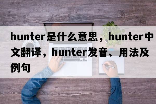 hunter是什么意思，hunter中文翻譯，hunter發(fā)音、用法及例句