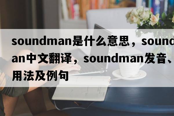 soundman是什么意思，soundman中文翻譯，soundman發(fā)音、用法及例句