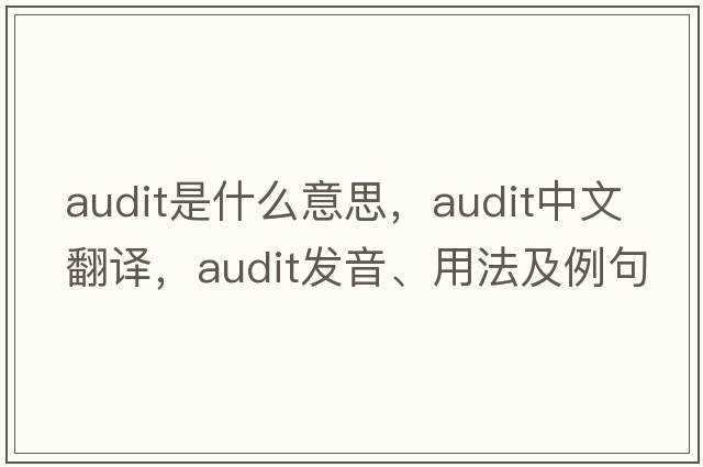 audit是什么意思，audit中文翻譯，audit發(fā)音、用法及例句