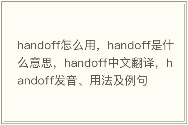 handoff怎么用，handoff是什么意思，handoff中文翻譯，handoff發(fā)音、用法及例句