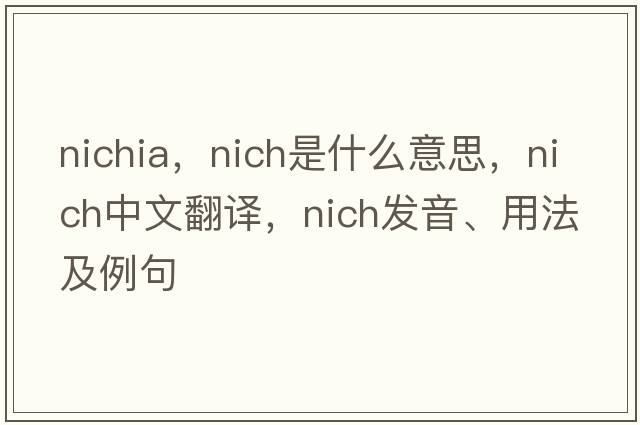 nichia，nich是什么意思，nich中文翻譯，nich發(fā)音、用法及例句