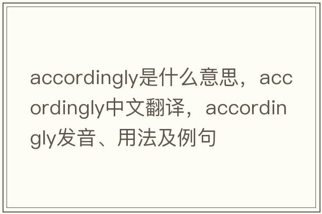 accordingly是什么意思，accordingly中文翻譯，accordingly發(fā)音、用法及例句
