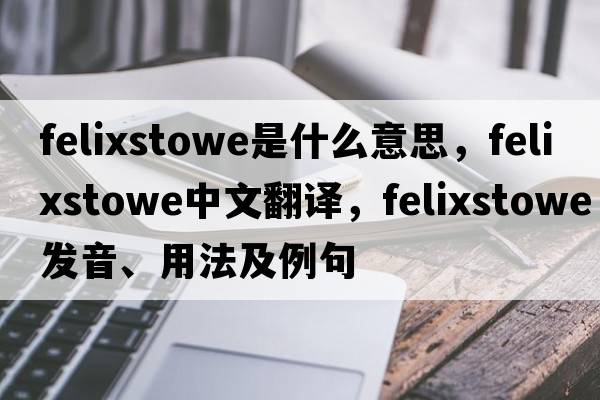 Felixstowe是什么意思，Felixstowe中文翻譯，Felixstowe發(fā)音、用法及例句