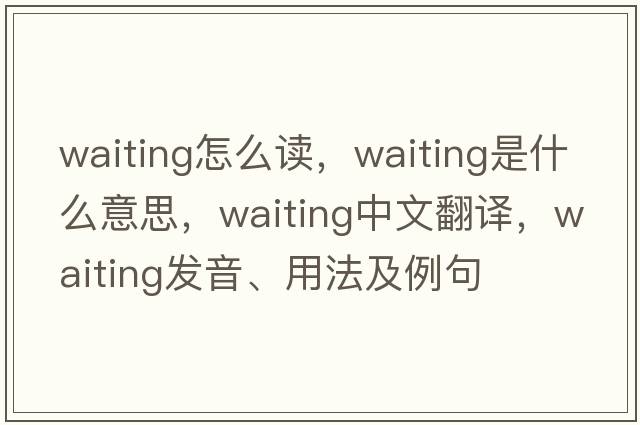 waiting怎么讀，waiting是什么意思，waiting中文翻譯，waiting發(fā)音、用法及例句