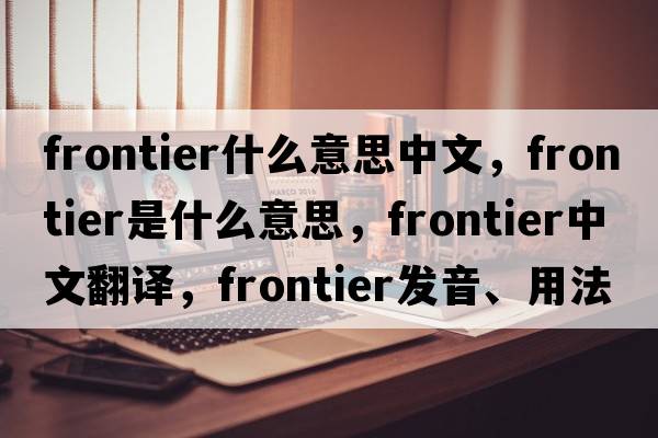 frontier什么意思中文，frontier是什么意思，frontier中文翻譯，frontier發(fā)音、用法及例句