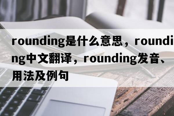 rounding是什么意思，rounding中文翻譯，rounding發(fā)音、用法及例句
