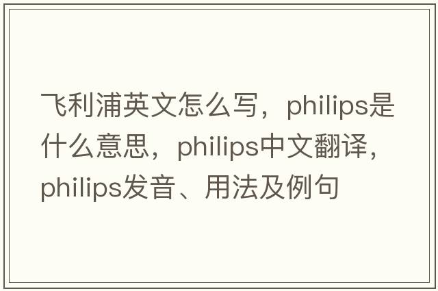 飛利浦英文怎么寫(xiě)，philips是什么意思，philips中文翻譯，philips發(fā)音、用法及例句