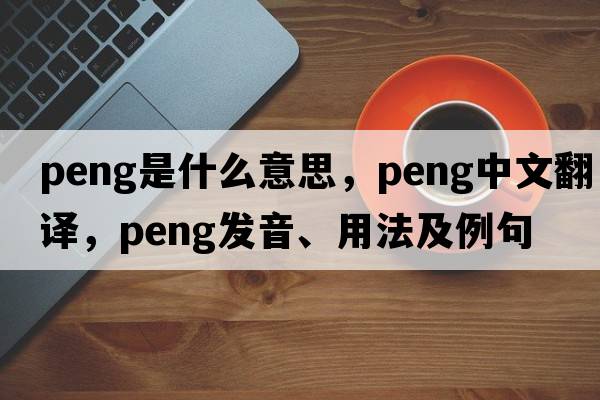 peng是什么意思，peng中文翻譯，peng發(fā)音、用法及例句