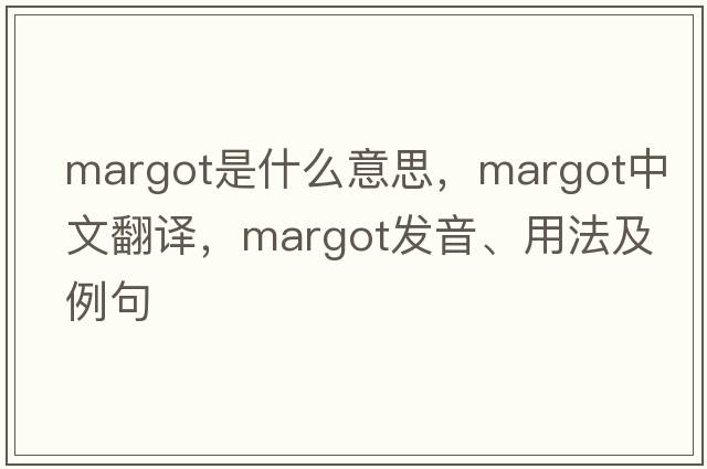 Margot是什么意思，Margot中文翻譯，Margot發(fā)音、用法及例句
