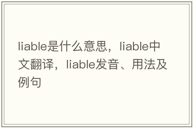 liable是什么意思，liable中文翻譯，liable發(fā)音、用法及例句