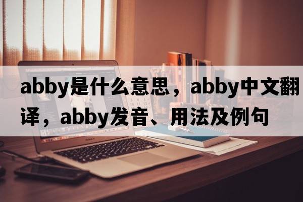 abby是什么意思，abby中文翻譯，abby發(fā)音、用法及例句