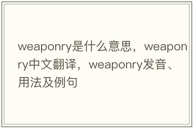 weaponry是什么意思，weaponry中文翻譯，weaponry發(fā)音、用法及例句