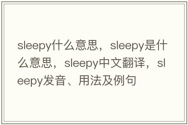 sleepy什么意思，sleepy是什么意思，sleepy中文翻譯，sleepy發(fā)音、用法及例句