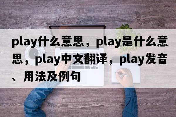play什么意思，play是什么意思，play中文翻譯，play發(fā)音、用法及例句