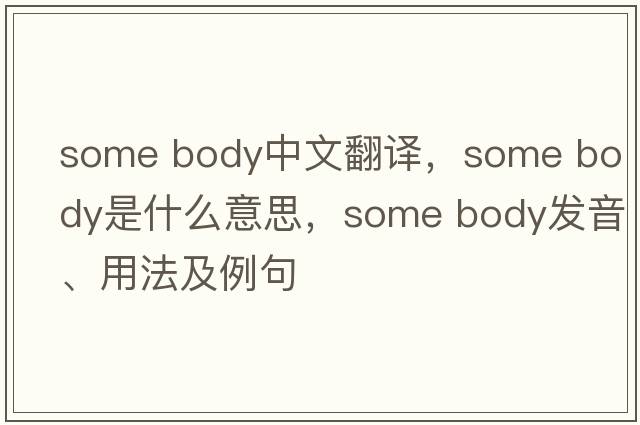 some body中文翻譯，some body是什么意思，some body發(fā)音、用法及例句