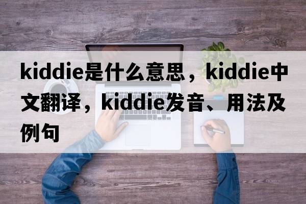 kiddie是什么意思，kiddie中文翻譯，kiddie發(fā)音、用法及例句