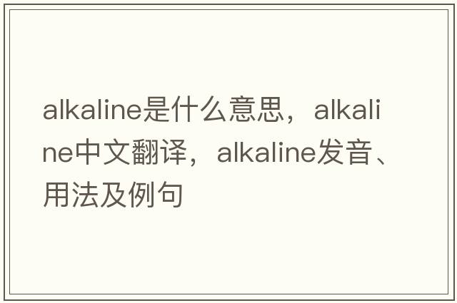 alkaline是什么意思，alkaline中文翻譯，alkaline發(fā)音、用法及例句