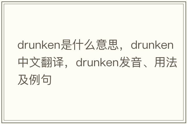 drunken是什么意思，drunken中文翻譯，drunken發(fā)音、用法及例句