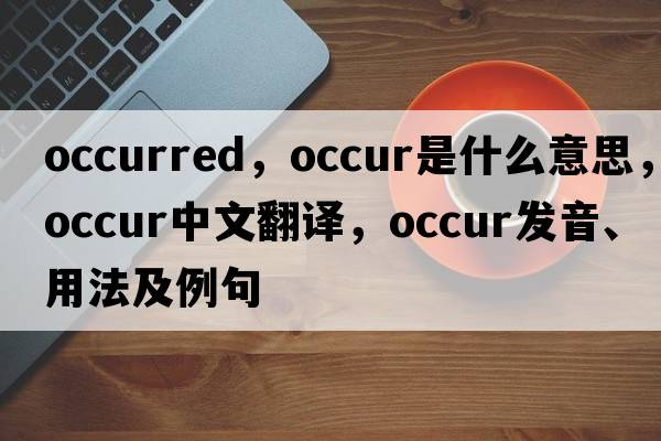 occurred，occur是什么意思，occur中文翻譯，occur發(fā)音、用法及例句