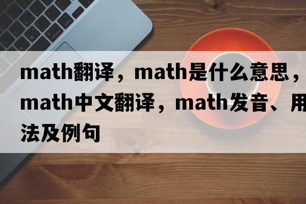 math翻譯，math是什么意思，math中文翻譯，math發(fā)音、用法及例句
