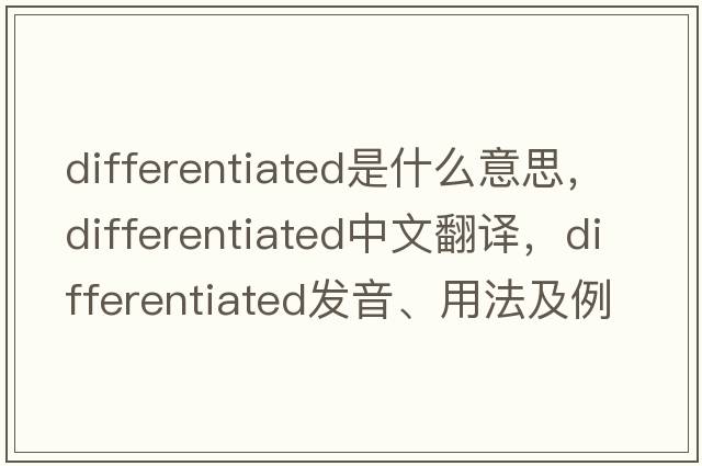 differentiated是什么意思，differentiated中文翻譯，differentiated發(fā)音、用法及例句