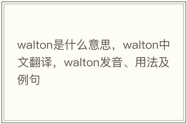 walton是什么意思，walton中文翻譯，walton發(fā)音、用法及例句