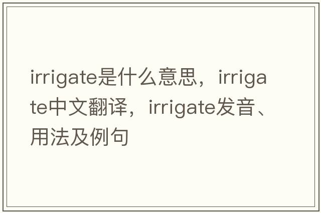 irrigate是什么意思，irrigate中文翻譯，irrigate發(fā)音、用法及例句