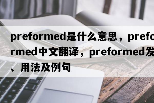 preformed是什么意思，preformed中文翻譯，preformed發(fā)音、用法及例句