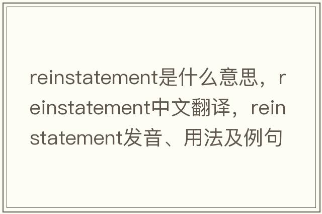 reinstatement是什么意思，reinstatement中文翻譯，reinstatement發(fā)音、用法及例句