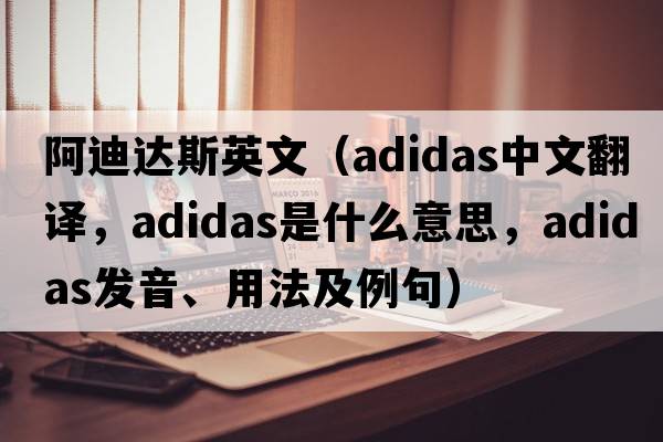阿迪達斯英文（Adidas中文翻譯，Adidas是什么意思，Adidas發(fā)音、用法及例句）