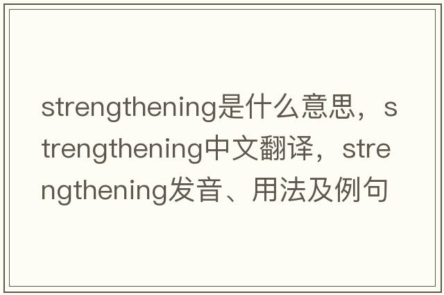strengthening是什么意思，strengthening中文翻譯，strengthening發(fā)音、用法及例句