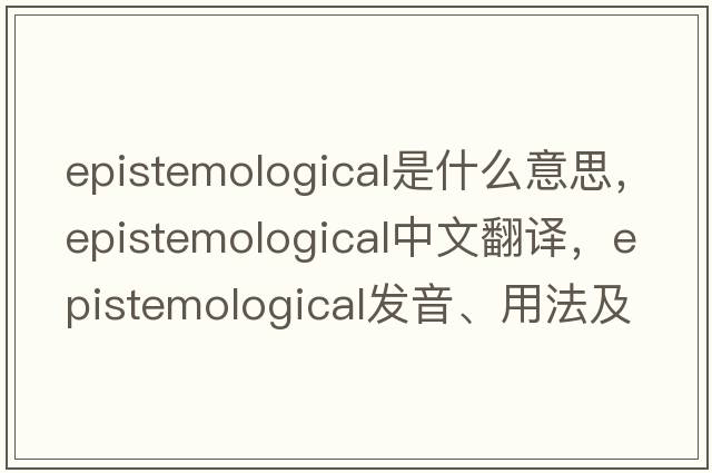 epistemological是什么意思，epistemological中文翻譯，epistemological發(fā)音、用法及例句