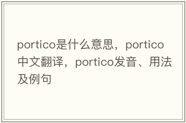 portico是什么意思，portico中文翻譯，portico發(fā)音、用法及例句
