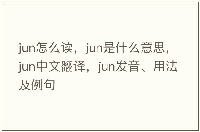 jun怎么讀，Jun是什么意思，Jun中文翻譯，Jun發(fā)音、用法及例句