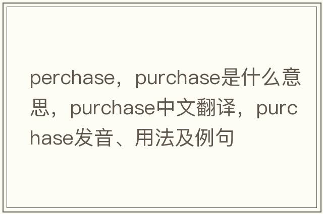 perchase，purchase是什么意思，purchase中文翻譯，purchase發(fā)音、用法及例句
