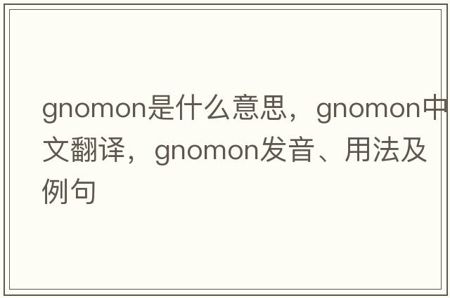 gnomon是什么意思，gnomon中文翻譯，gnomon發(fā)音、用法及例句