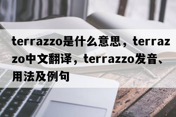 terrazzo是什么意思，terrazzo中文翻譯，terrazzo發(fā)音、用法及例句