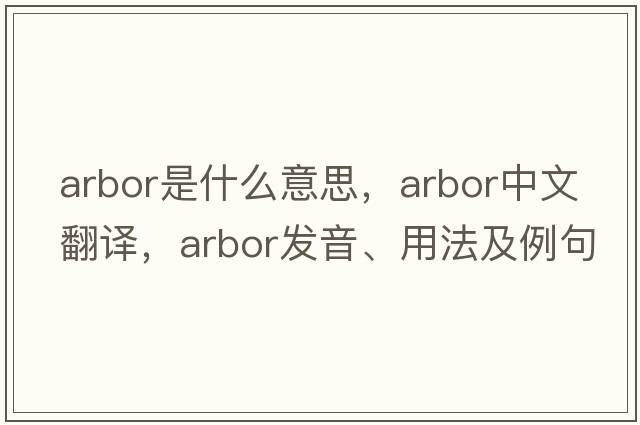 arbor是什么意思，arbor中文翻譯，arbor發(fā)音、用法及例句