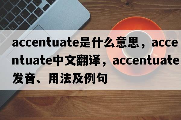 accentuate是什么意思，accentuate中文翻譯，accentuate發(fā)音、用法及例句