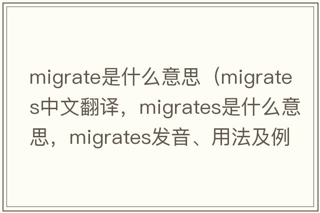 migrate是什么意思（migrates中文翻譯，migrates是什么意思，migrates發(fā)音、用法及例句）