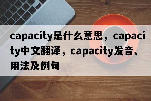 capacity是什么意思，capacity中文翻譯，capacity發(fā)音、用法及例句