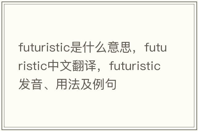futuristic是什么意思，futuristic中文翻譯，futuristic發(fā)音、用法及例句