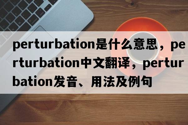 perturbation是什么意思，perturbation中文翻譯，perturbation發(fā)音、用法及例句