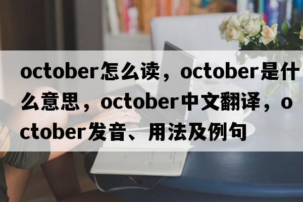 october怎么讀，October是什么意思，October中文翻譯，October發(fā)音、用法及例句