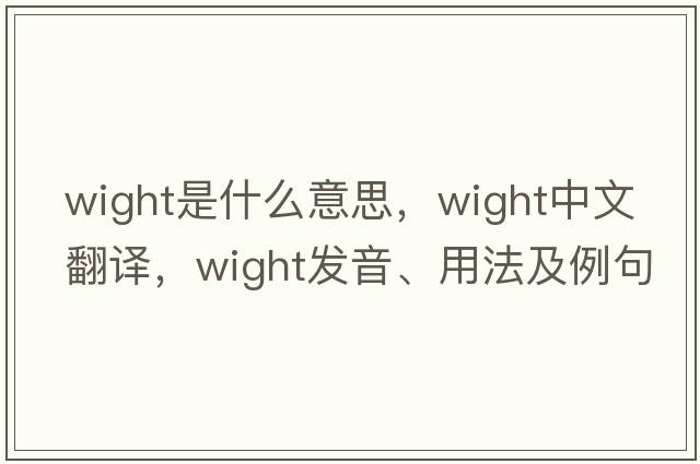Wight是什么意思，Wight中文翻譯，Wight發(fā)音、用法及例句